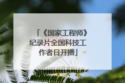 《国家工程师》纪录片全国科技工作者日开播