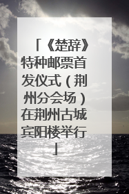 《楚辞》特种邮票首发仪式（荆州分会场）在荆州古城宾阳楼举行