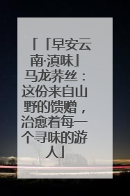 「早安云南·滇味」马龙荞丝：这份来自山野的馈赠，治愈着每一个寻味的游人