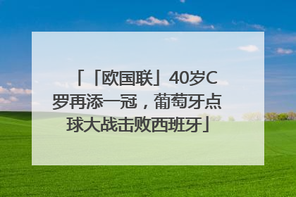 「欧国联」40岁C罗再添一冠，葡萄牙点球大战击败西班牙