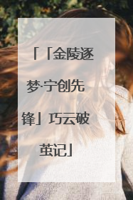 「金陵逐梦·宁创先锋」巧云破茧记