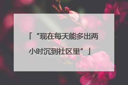 “现在每天能多出两小时沉到社区里”