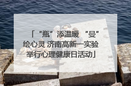“瓶”添温暖 “曼”绘心灵 济南高新一实验举行心理健康日活动