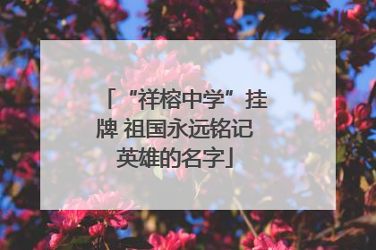 “祥榕中学”挂牌 祖国永远铭记英雄的名字