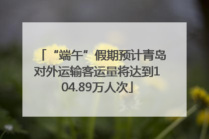 “端午”假期预计青岛对外运输客运量将达到104.89万人次