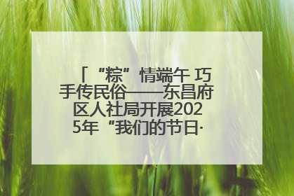 “粽”情端午 巧手传民俗——东昌府区人社局开展2025年“我们的节日·端午”包粽子活动