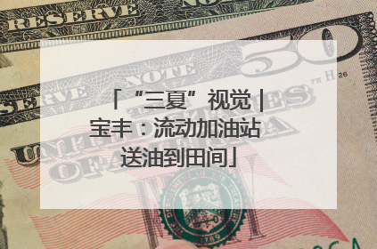 “三夏”视觉｜宝丰：流动加油站 送油到田间