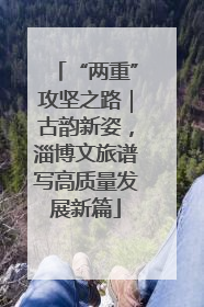 “两重”攻坚之路｜古韵新姿，淄博文旅谱写高质量发展新篇