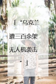 “乌克兰遭三百余架无人机袭击”