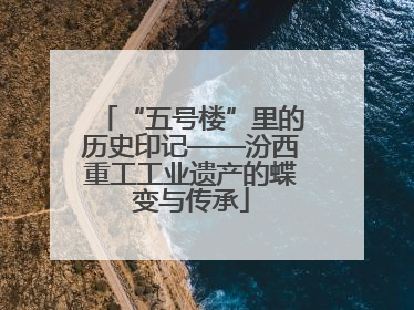 “五号楼”里的历史印记——汾西重工工业遗产的蝶变与传承