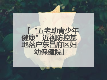 “五老助青少年健康”近视防控基地落户东昌府区妇幼保健院