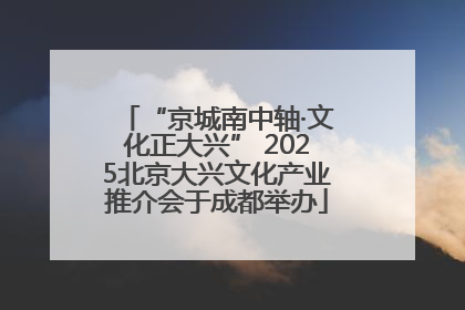 “京城南中轴·文化正大兴” 2025北京大兴文化产业推介会于成都举办