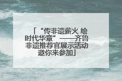 “传非遗薪火 绘时代华章”——齐鲁非遗推荐官展示活动邀你来参加