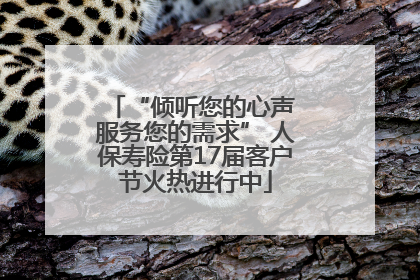 “倾听您的心声 服务您的需求” 人保寿险第17届客户节火热进行中