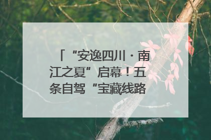“安逸四川・南江之夏”启幕！五条自驾“宝藏线路”串联避暑胜地