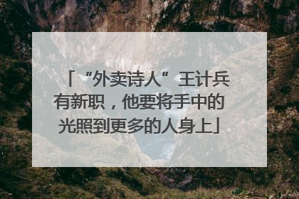 “外卖诗人”王计兵有新职，他要将手中的光照到更多的人身上