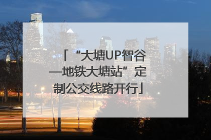“大塘UP智谷—地铁大塘站”定制公交线路开行