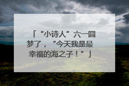 “小诗人”六一圆梦了，“今天我是最幸福的海之子！”