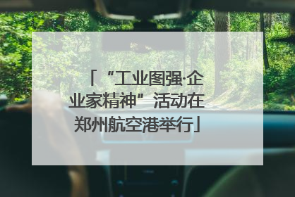 “工业图强·企业家精神”活动在郑州航空港举行