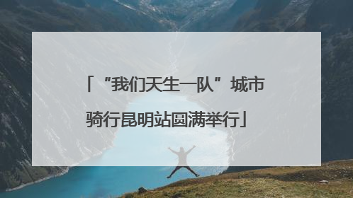 “我们天生一队”城市骑行昆明站圆满举行
