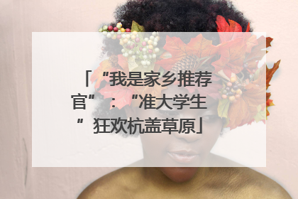 “我是家乡推荐官”：“准大学生”狂欢杭盖草原