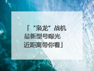 “枭龙”战机最新型号曝光 近距离带你看