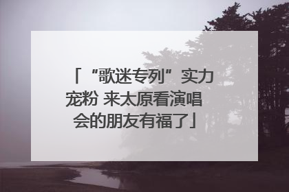 “歌迷专列”实力宠粉 来太原看演唱会的朋友有福了