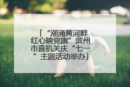 “潮涌黄河畔 红心映党旗”滨州市直机关庆“七一”主题活动举办