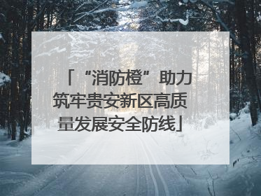 “消防橙”助力筑牢贵安新区高质量发展安全防线