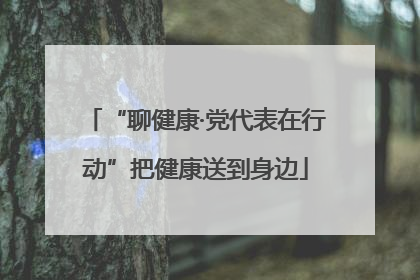 “聊健康·党代表在行动”把健康送到身边