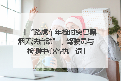 “路虎车年检时突冒黑烟无法启动”，驾驶员与检测中心各执一词