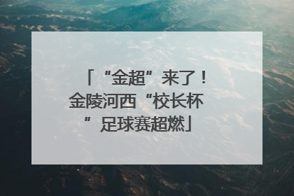 “金超”来了！金陵河西“校长杯”足球赛超燃