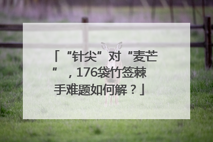 “针尖”对“麦芒”，176袋竹签棘手难题如何解？