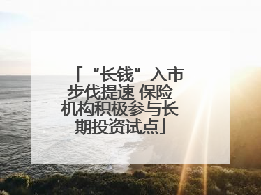 “长钱”入市步伐提速 保险机构积极参与长期投资试点