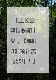 王长田：坚持长期主义，《哪吒3》预计需要5年！