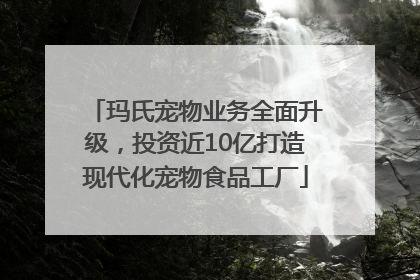 玛氏宠物业务全面升级，投资近10亿打造现代化宠物食品工厂