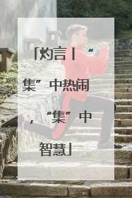 灼言丨“集”中热闹，“集”中智慧