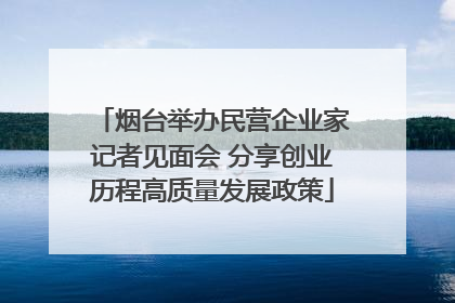 烟台举办民营企业家记者见面会 分享创业历程高质量发展政策