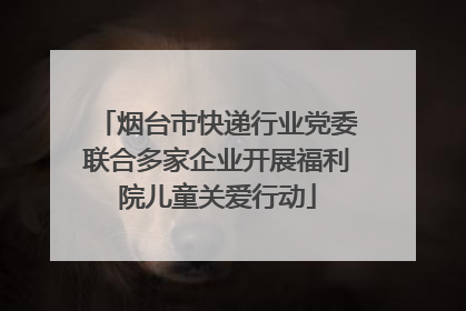 烟台市快递行业党委联合多家企业开展福利院儿童关爱行动