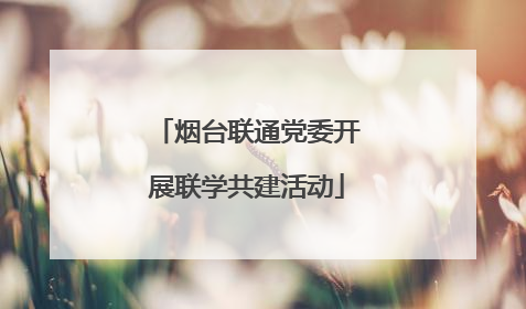烟台联通党委开展联学共建活动