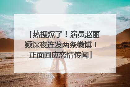 热搜爆了！演员赵丽颖深夜连发两条微博！正面回应恋情传闻