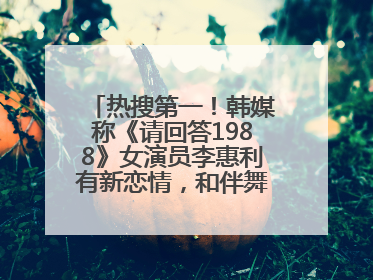热搜第一！韩媒称《请回答1988》女演员李惠利有新恋情，和伴舞交往近1年