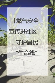 燃气安全宣传进社区，守护居民“生命线”