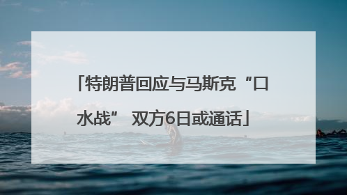 特朗普回应与马斯克“口水战” 双方6日或通话