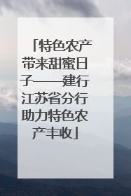 特色农产带来甜蜜日子——建行江苏省分行助力特色农产丰收