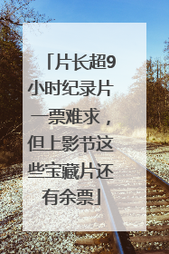 片长超9小时纪录片一票难求，但上影节这些宝藏片还有余票