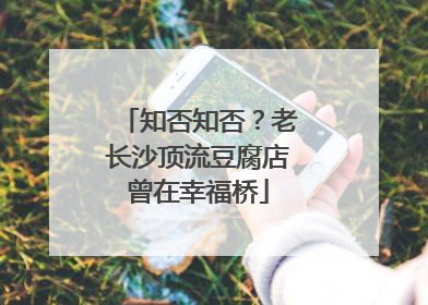 知否知否？老长沙顶流豆腐店曾在幸福桥