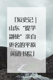 短史记｜山东“提学副使”亲自更名的平原闲道书院