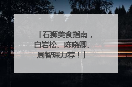 石狮美食指南，白岩松、陈晓卿、周智琛力荐！