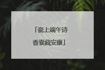 瓷上端午诗 香囊藏安康
